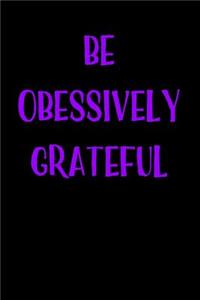 Be Obsessively Grateful