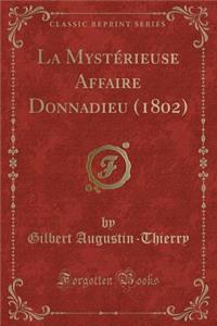 La MystÃ©rieuse Affaire Donnadieu (1802) (Classic Reprint)