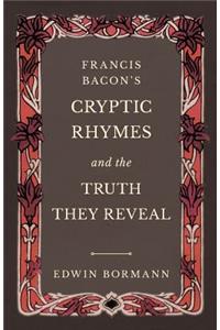 Francis Bacon's Cryptic Rhymes and the Truth They Reveal