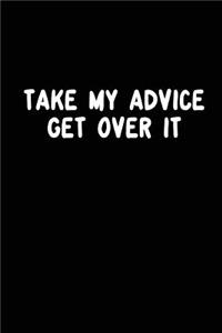 Take My Advice Get Over It