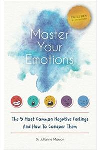 Master Your Emotions: The 5 Most Common Negative Feelings and How to Conquer Them: The 5 Most Common Negative Feelings and How to Conquer Them