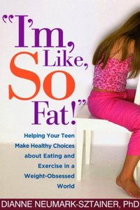 I'm, Like, So Fat!: Helping Your Teen Make Healthy Choices about Eating and Exercise in a Weight-Obsessed World