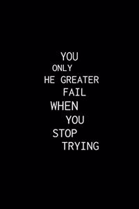 You Only Fail When You Stop Trying.