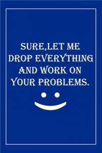Sure, Let Me Drop Everything and Work On Your Problems