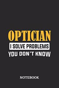 Optician I Solve Problems You Don't Know Notebook