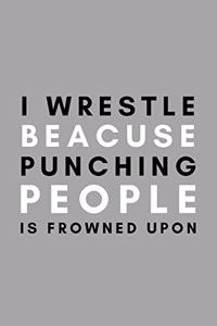 I Wrestle Because Punching People Is Frowned Upon