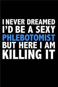 I never dreamed I'd a sexy Phlebotomist but here I am killing it Career Journal 6 x 9 120 pages notebook