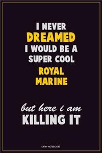 I Never Dreamed I would Be A Super Cool Royal Marine But Here I Am Killing It