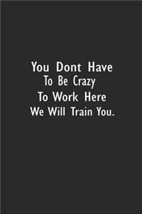 You Don't Have To Be Crazy To Work Here We'll Train You
