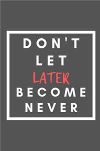 Don't Let Later Become Never