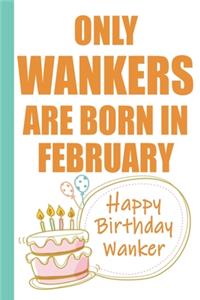Only Wankers are Born in February Happy Birthday Wanker