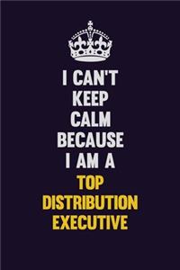 I Can't Keep Calm Because I Am A Top Distribution Executive: Motivational and inspirational career blank lined gift notebook with matte finish