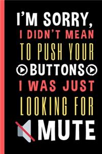 I'm Sorry, I Didn't Mean To Push Your Buttons I Was Just Looking For Mute