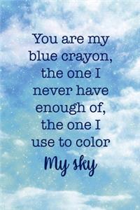 You Are My Blue Crayon, the One I Never Have Enough Of, The One I Use To Color My Sky