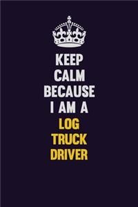 Keep Calm Because I Am A Log truck driver