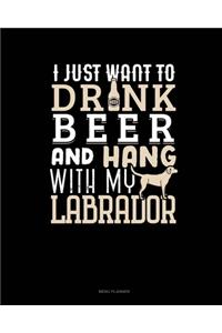 I Just Want To Drink Beer & Hang With My Labrador