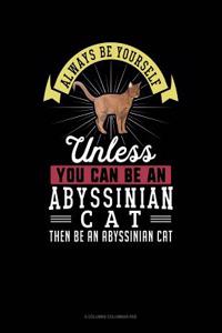 Always Be Yourself Unless You Can Be an Abyssinian Cat Then Be an Abyssinian Cat