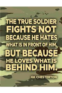 The True Soldier Fights Not Because He Hates What Is In Front Of Him But Because He Loves What Is Behind Him GK Chesterton