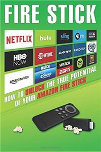 Fire Stick: How to Unlock the True Potential of Your Amazon Fire Stick
