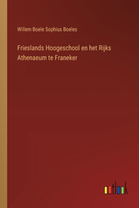 Frieslands Hoogeschool en het Rijks Athenaeum te Franeker