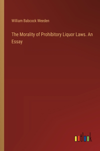 Morality of Prohibitory Liquor Laws. An Essay