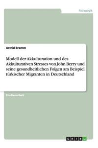 Modell der Akkulturation und des Akkulturativen Stresses von John Berry und seine gesundheitlichen Folgen am Beispiel türkischer Migranten in Deutschland