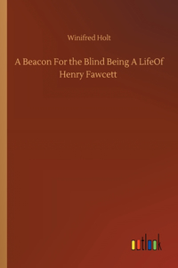 Beacon For the Blind Being A LifeOf Henry Fawcett