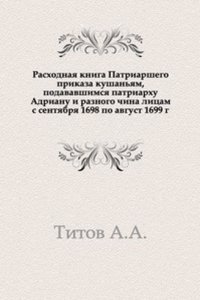 Rashodnaya kniga Patriarshego prikaza kushanyam, podavavshimsya patriarhu Adrianu i raznogo china litsam s sentyabrya 1698 po avgust 1699 g