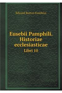 Eusebii Pamphili. Historiae ecclesiasticae Libri 10