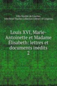 Louis XVI, Marie-Antoinette et Madame Elisabeth: lettres et documents inedits