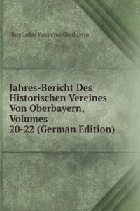 Jahres-Bericht Des Historischen Vereines Von Oberbayern, Volumes 20-22 (German Edition)