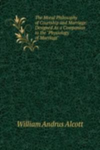 Moral Philosophy of Courtship and Marriage: Designed As a Companion to the 