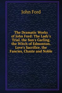 Dramatic Works of John Ford: With an Introduction, and Notes Critical and Explanatory