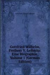 Gottfried Wilhelm, Freiherr V. Leibnitz: Eine Biographie, Volume 1 (German Edition)