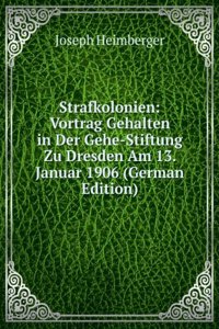 Strafkolonien: Vortrag Gehalten in Der Gehe-Stiftung Zu Dresden Am 13. Januar 1906 (German Edition)