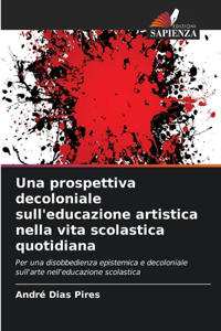 prospettiva decoloniale sull'educazione artistica nella vita scolastica quotidiana