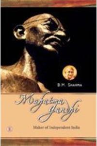 Mahatma Gandhi Maker Of Independent India