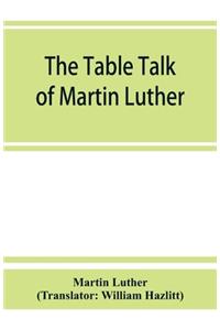 The table talk of Martin Luther