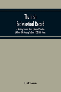 The Irish Ecclesiastical Record; A Monthly Journal Under Episcopal Sanction (Volume Xix) January To June 1922 Fifth Series