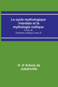 cycle mythologique irlandais et la mythologie celtique; Cours de littérature celtique, tome II