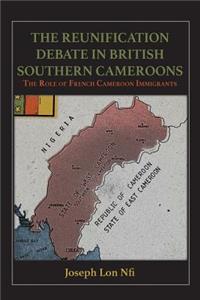 Reunification Debate in British Southern Cameroons. the Role of French Cameroon Immigrants: The Role of French Cameroon Immigrants