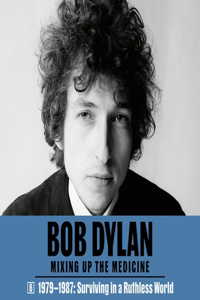 Bob Dylan: Mixing Up the Medicine, Vol. 6: 1979-1987: Surviving in a Ruthless World