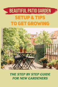 Beautiful Patio Garden Setup & Tips To Get Growing