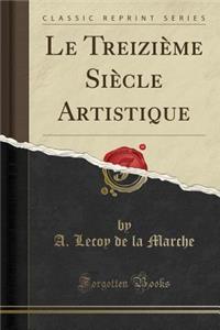 Le TreiziÃ¨me SiÃ¨cle Artistique (Classic Reprint)