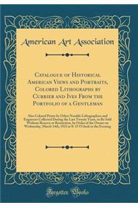 Catalogue of Historical American Views and Portraits, Colored Lithographs by Currier and Ives from the Portfolio of a Gentleman: Also Colored Prints by Other Notable Lithographers and Engravers Collected During the Last Twenty Years, to Be Sold Wit