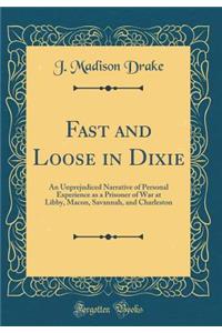 Fast and Loose in Dixie: An Unprejudiced Narrative of Personal Experience as a Prisoner of War at Libby, Macon, Savannah, and Charleston (Classic Reprint)