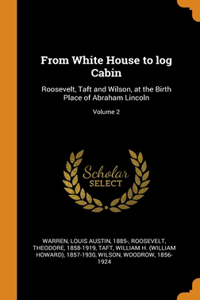 From White House to log Cabin: Roosevelt, Taft and Wilson, at the Birth Place of Abraham Lincoln; Volume 2