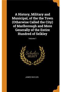 A History, Military and Municipal, of the the Town (Otherwise Called the City) of Marlborough and More Generally of the Entire Hundred of Selkley; Volume 1