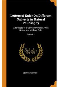 Letters of Euler on Different Subjects in Natural Philosophy: Addressed to a German Princess. with Notes, and a Life of Euler; Volume 2