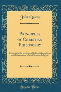 Principles of Christian Philosophy: Containing the Doctrines, Duties, Admonitions and Consolations of the Christian Religion (Classic Reprint)